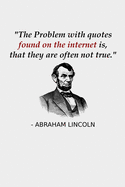 The Problem With Quotes Found On The Internet Is, That They Are Often Not True.: Funny Abraham Lincoln History Teacher Notebook Gift Verify Internet Sources Fictional Abe Lincoln Quote Journal For Journalists, History Majors Abe Lincoln Notebook