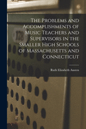 The Problems and Accomplishments of Music Teachers and Supervisors in the Smaller High Schools of Massachusetts and Connecticut