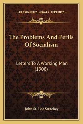 The Problems and Perils of Socialism: Letters to a Working Man (1908) - Strachey, John St Loe