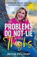 The Problems Do Not Lie in Your Thighs: A Journey of Healing, Self-Love, and Reclaiming My Power