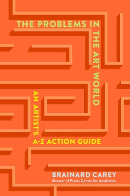 The Problems in the Art World: An Artist's A-Z Action Guide - Carey, Brainard