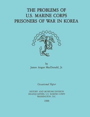 The Problems of U.S. Marine Corps Prisoners of War in Korea - MacDonald Jr, James Angus