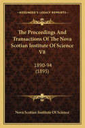 The Proceedings And Transactions Of The Nova Scotian Institute Of Science V8: 1890-94 (1895)