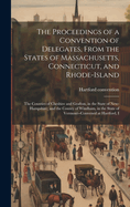 The Proceedings of a Convention of Delegates, From the States of Massachusetts, Connecticut, and Rhode-Island; the Counties of Cheshire and Grafton, in the State of New-Hampshire; and the County of Windham, in the State of Vermont--convened at Hartford, I