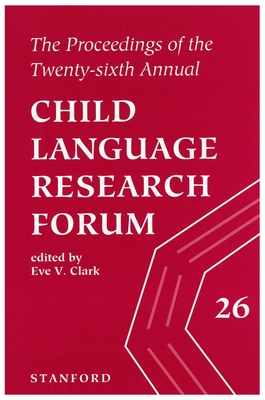 The Proceedings of the 26th Annual Child Language Research Forum - Clark, Eve V (Editor)