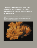 The Proceedings of the First General Assembly of "The Incorporation of Providence Plantation"; And the Code of Laws Adopted by That Assembly in 1647