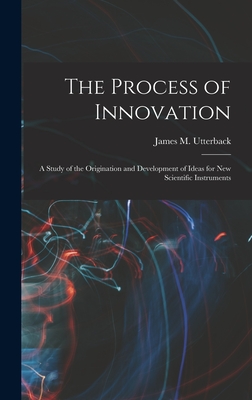 The Process of Innovation: A Study of the Origination and Development of Ideas for new Scientific Instruments - Utterback, James M