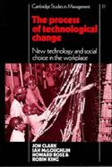 The Process of Technological Change: New Technology and Social Choice in the Workplace - Clark, Jon, and McLoughlin, Ian, and Rose, Howard