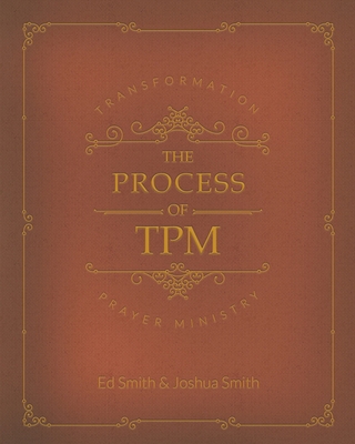 The Process of Transformation Prayer Ministry: *First Edition* - Smith, Ed M, and Smith, Joshua a