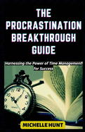 The Procrastination Breakthrough Guide: Harnessing the Power of Time Management for Success