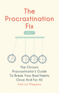 The Procrastination Fix 2 In 1: The Chronic Procrastinator's Guide To Break Your Bad Habits Once And For All