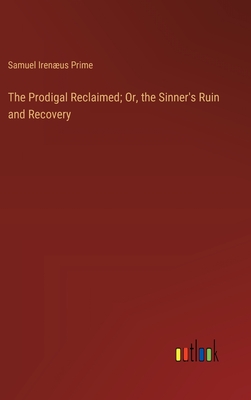 The Prodigal Reclaimed; Or, the Sinner's Ruin and Recovery - Prime, Samuel Irenus