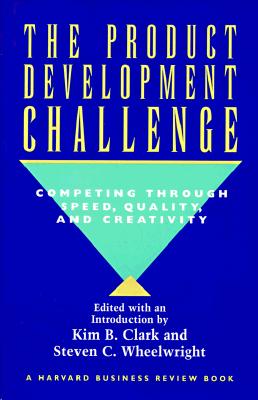 The Product Development Challenge: Competing Through Speed, Quality, and Creativity - Clark, Kim B, Professor, and Wheelwright, Steven C, Professor (Editor)