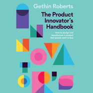 The Product Innovator's Handbook: How to Design and Manufacture a Product That People Want to Buy