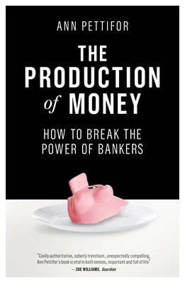 The Production of Money: How to Break the Power of Bankers - Pettifor, Ann