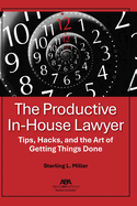 The Productive In-House Lawyer: Tips, Hacks, and the Art of Getting Things Done
