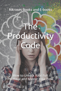 The Productivity Code: How to Unlock Your Full Potential and Master Your Time