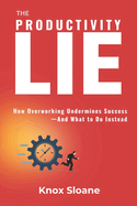 The Productivity Lie: How Overworking Undermines Success and What to Do Instead