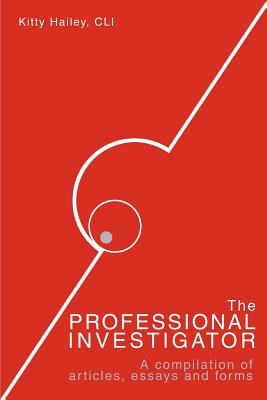 The Professional Investigator: A Compilation of Articles, Essays, and Forms - Hailey, Kitty