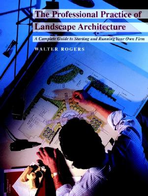 The Professional Practice of Landscape Architecture: A Complete Guide to Starting and Running Your Own Firm - Rogers, Walter