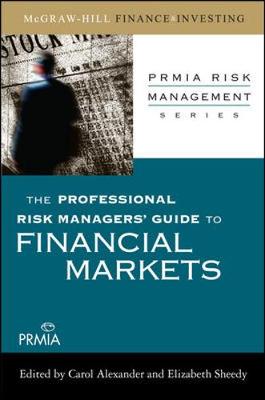 The Professional Risk Managers' Guide to Financial Markets - Alexander, Carol (Editor), and Sheedy, Elizabeth (Editor)