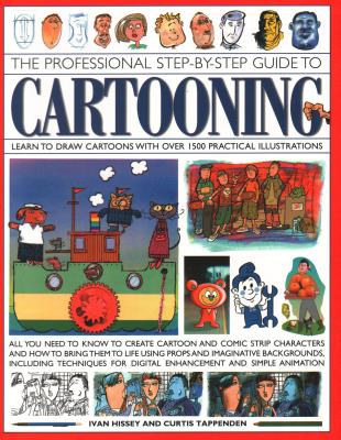 The Professional Step-By-Step Guide to Cartooning: Learn to Draw Cartoons with Over 1500 Practical Illustrations; All You Need to Know to Create Cartoon and Comic Strip Characters and How to Bring the to Life Using Props and Imaginative Backgrounds... - Hissey, I, and Tappenden, Curtis
