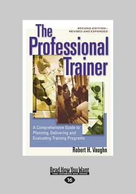The Professional Trainer: A Comprehensive Guide to Planning, Delivering, and Evaluating Training Programs (Revised and Expanded) - Vaughn, Robert