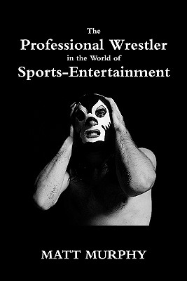 The Professional Wrestler in the World of Sports-Entertainment - Murphy, Matt