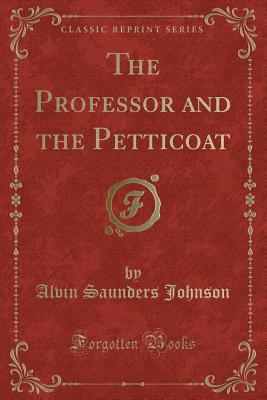 The Professor and the Petticoat (Classic Reprint) - Johnson, Alvin Saunders