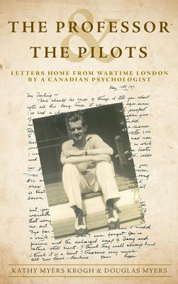 The Professor and The Pilots: Letters Home from Wartime London by a Canadian Psychologist - Krogh, Kathy Myers, and Myers, Douglas