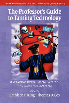 The Professor's Guide to Taming Technology Leveraging Digital Media, Web 2.0 - King, Kathleen P (Editor), and Cox, Thomas (Editor)