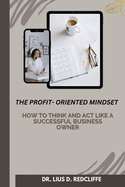 The Profit-Oriented Mindset: How to think and act like a successful Business Owner