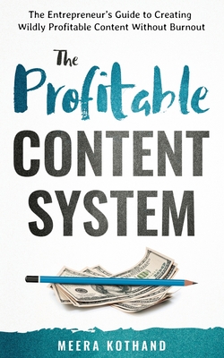 The Profitable Content System: The Entrepreneur's Guide to Creating Wildly Profitable Content Without Burnout - Kothand, Meera