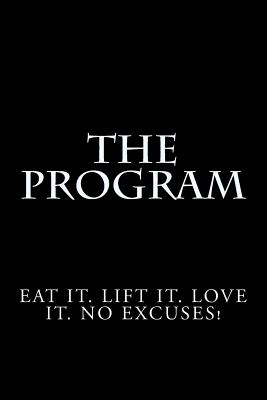 The Program: Eat it. Lift it. Love it. No Excuses! - Ross, Stephen A, and Ross, Ashley E