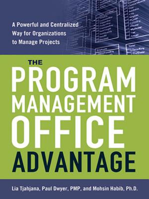 The Program Management Office Advantage: A Powerful and Centralized Way for Organizations to Manage Projects - Tjahjana, Lia, and Dwyer, Paul, Pmp, and Habib, Mohsin, PH.D