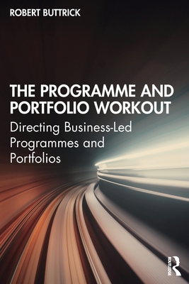 The Programme and Portfolio Workout: Directing Business-Led Programmes and Portfolios - Buttrick, Robert