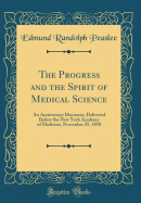 The Progress and the Spirit of Medical Science: An Anniversary Discourse, Delivered Before the New York Academy of Medicine, November 25, 1858 (Classic Reprint)