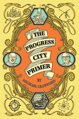 The Progress City Primer: Stories, Secrets, and Silliness from the Many Worlds of Walt Disney - Crawford, Michael