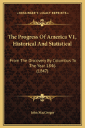 The Progress of America V1, Historical and Statistical: From the Discovery by Columbus to the Year 1846 (1847)