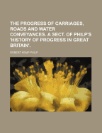 The Progress of Carriages, Roads and Water Conveyances. a Sect. of Philp's 'History of Progress in Great Britain'