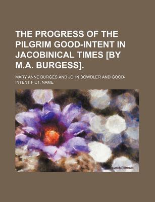 The Progress of the Pilgrim Good-Intent in Jacobinical Times [By M.A. Burgess] - Burges, Mary Anne