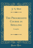 The Progressive Course in Spelling: Complete (Classic Reprint)