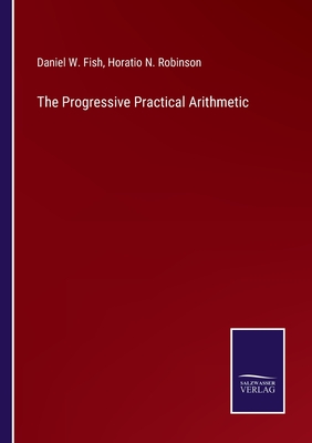 The Progressive Practical Arithmetic - Fish, Daniel W, and Robinson, Horatio N