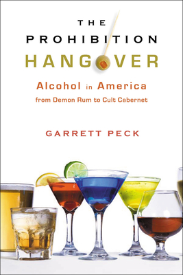 The Prohibition Hangover: Alcohol in America from Demon Rum to Cult Cabernet - Peck, Garrett