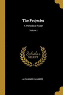 The Projector: A Periodical Paper; Volume I
