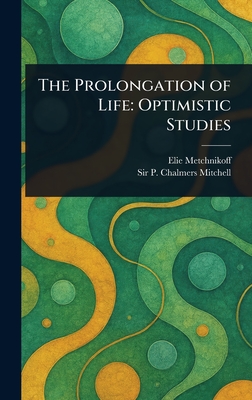 The Prolongation of Life: Optimistic Studies - Metchnikoff, Elie, and Mitchell, P Chalmers (Peter Chalmers)