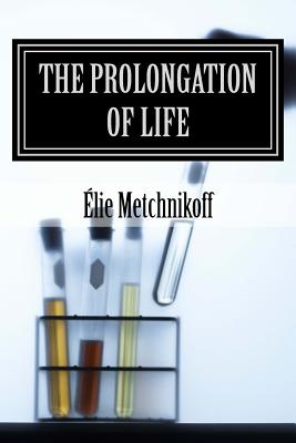 The Prolongation Of Life: Optimistic Studies - Mitchell, P Chalmers (Translated by), and Liistro, Mauro (Editor), and Metchnikoff, lie