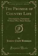 The Promise of Country Life: Descriptions, Narrations Without Plot, Short Stories (Classic Reprint)