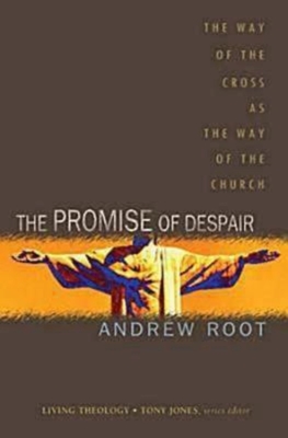 The Promise of Despair: The Way of the Cross as the Way of the Church - Root, Andrew, Dr., and Jones, Tony (Editor)