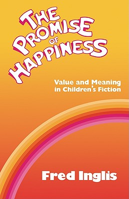 The Promise of Happiness: Value and Meaning in Children's Fiction - Inglis, Fred, Professor